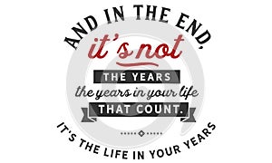 And in the end, itâ€™s not the years in your life that count