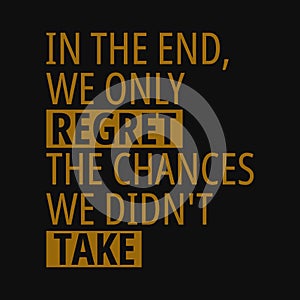 In the end we only regret the chances we didn't take. Quotes about taking chances