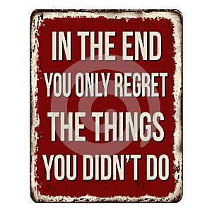 In the end you only regret the things you didn`t do vintage rusty metal sign