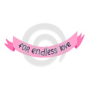 For endless love. Hand drawn vector lettering in the ribbon isolated. Romantic phrase. Celebration greeting and toast for