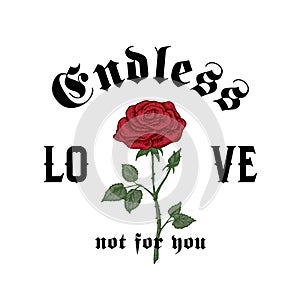 Endless Love Not For You. Abstract Vector Apparel Illustration. Hand Drawn Rose with Slogan Gothic Typography. Trendy T