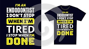 Endodontist T Shirt Design. I \'m an Endodontist I Don\'t Stop When I\'m Tired, I Stop When I\'m Done