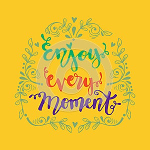Enjoy every moment .
