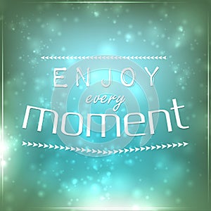 Enjoy every moment