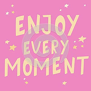 Enjoy every moment. Colorful hand drawn text with stars. Inspirational classic saying in english. Motivational quotes. Design for