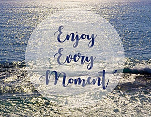 Enjoy every moment.Inspirational quote on beautiful ocean view background.