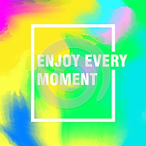 Enjoy every moment motivational quote. Inspiration and motivation quote on watercolor background