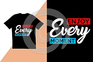 Enjoy every moment t shir design. typography t shirt design.