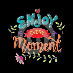 Enjoy every moment in your life.