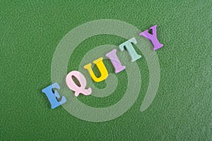 EQUITY word on green background composed from colorful abc alphabet block wooden letters, copy space for ad text. Learning english
