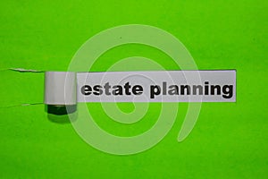 Estate Planning, Inspiration and business concept on green torn paper