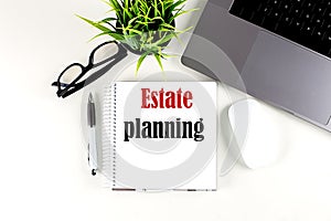 ESTATE PLANNING text written on notebook with laptop , pen, glasses and mouse , white background