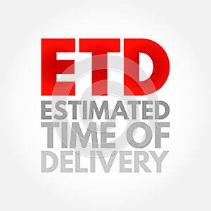 ETD Estimated Time of Delivery - final point in a logistics supply chain, or the moment a product is handed over to the consignee