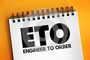 ETO Engineer to Order - type of manufacturing where a product is engineered and produced after an order has been received, acronym