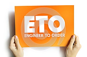 ETO Engineer to Order - type of manufacturing where a product is engineered and produced after an order has been received, acronym