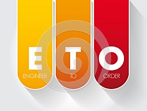 ETO Engineer to Order - type of manufacturing where a product is engineered and produced after an order has been received, acronym