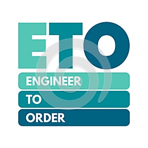 ETO Engineer to Order - type of manufacturing where a product is engineered and produced after an order has been received, acronym