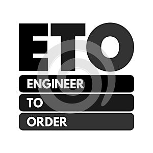 ETO Engineer to Order - type of manufacturing where a product is engineered and produced after an order has been received, acronym