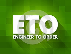 ETO Engineer to Order - type of manufacturing where a product is engineered and produced after an order has been received, acronym