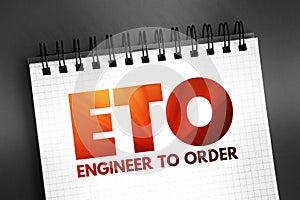 ETO Engineer to Order - type of manufacturing where a product is engineered and produced after an order has been received, acronym