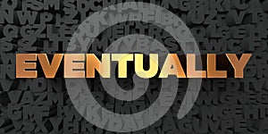 Eventually - Gold text on black background - 3D rendered royalty free stock picture