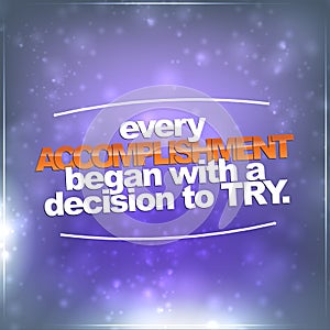 Every accomplishment began with a decision to try