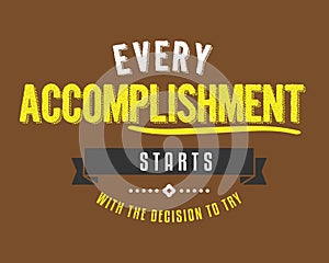 Every accomplishment starts with the decision to try