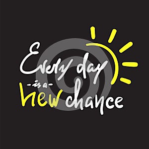 Every day is a new chance -simple inspire and motivational quote.