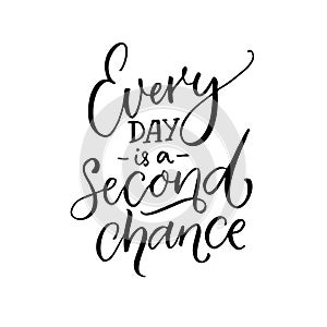 Every day is a second chance. Inspirational quote about life. Black calligraphy isolated on white background.