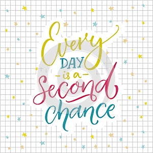 Every day is a second chance. Motivational quote about life. Colorful lettering on sqared paper background.