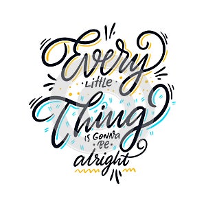 Every little thing is gonna be alright. Hand drawn vector lettering. Motivational inspirational quote