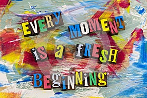 Every moment fresh beginning