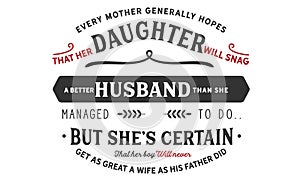 Every mother generally hopes that her daughter will snag a better husband
