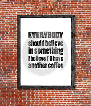 Everybody should believe in coffee written in picture frame