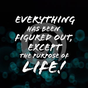 Everything has been figured out, except the purpose of life. Inspirational and motivational quote.