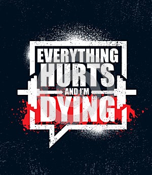 Everything Hurts And I`m Dying. Inspiring Workout and Fitness Gym Motivation Quote Illustration Sign.