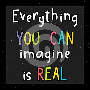 Everything you can imagine is real. Inspirational quote. Lettering. Motivational poster. Phrase