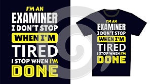 Examiner T Shirt Design Typography. I \'m an Examiner I Don\'t Stop When I\'m Tired, I Stop When I\'m Done T Shirt Design