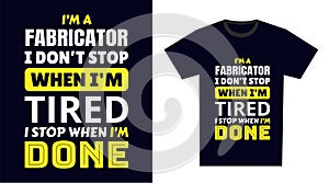 Fabricator T Shirt Design. I \'m a Fabricator I Don\'t Stop When I\'m Tired, I Stop When I\'m Done