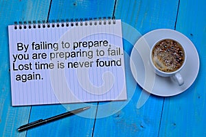 By failing to prepare you are preparing to fail. Lost time is never found again