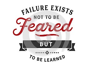 Failure exists not to be feared but to be learned