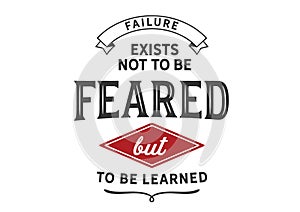 Failure exists not to be feared but to be learned