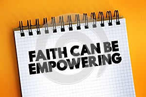 Faith Can Be Empowering text on notepad, concept background