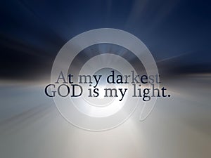 Faith inspirational words - At my darkest  God is my light. With light of heaven and blue sky background.