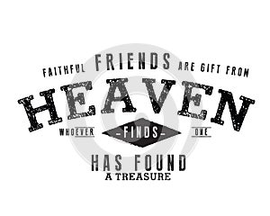 Faithful friends are gift from heaven whoever finds one has found a treasure