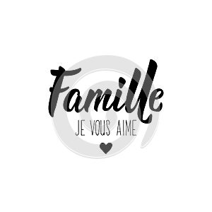 Famille je vous aime. Family, I love you in French language. Hand drawn lettering background. Ink illustration