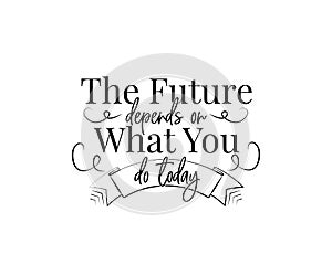 The future depends on what you do today, vector. Motivational, inspirational life quote. Wording design isolated on white photo