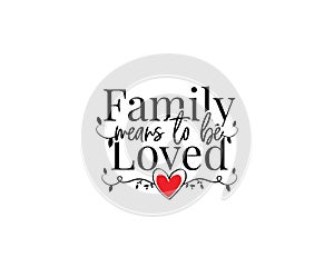 Family means to be loved, vector, wording design, lettering, wall decals isolated on white background, wall artwork