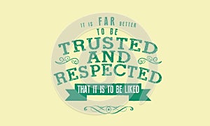 It is far better to be trusted and respected