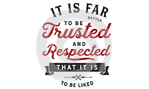 It is far better to be trusted and respected that it is to be liked